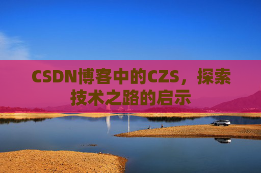 CSDN博客中的CZS，探索技术之路的启示